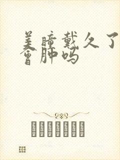 美瞳戴久了眼睛会肿吗