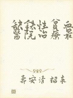 缺铁性贫血哪个医院治疗最好