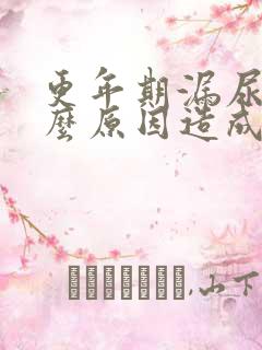 更年期漏尿是什么原因造成的