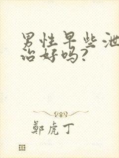 男性早些泄可以治好吗?