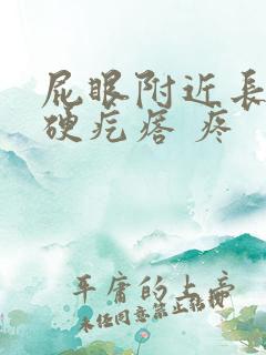 屁眼附近长了个硬疙瘩 疼