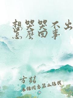 想哭哭不出来是怎么回事