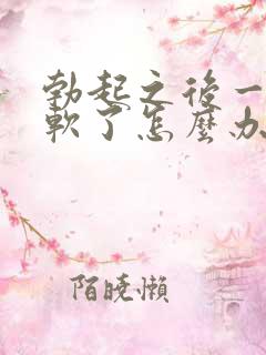 勃起之后一会就软了怎么办