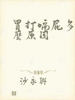 胃打嗝屁多是什么原因