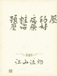 颈椎病的压迫怎么治疗好