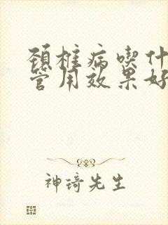 颈椎病吃什么药管用效果好