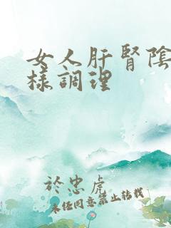 女人肝肾阴虚怎样调理