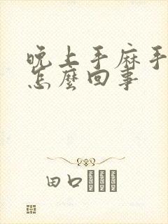 晚上手麻手胀是怎么回事