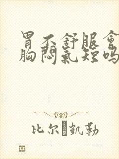 胃不舒服会导致胸闷气短吗