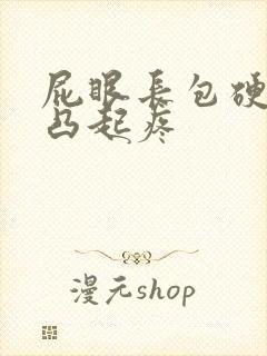 屁眼长包硬硬的凸起疼