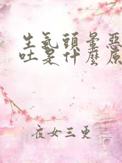 生气头晕恶心想吐是什么原因造成的