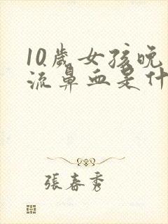 10岁女孩晚上流鼻血是什么原因