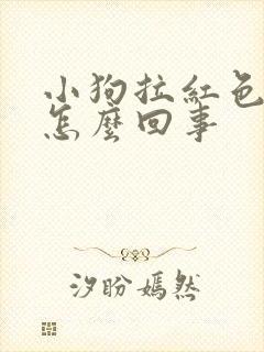 小狗拉红色软便怎么回事