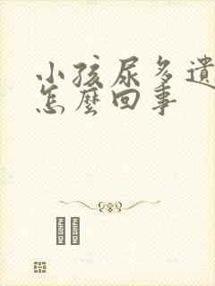 小孩尿多遗尿是怎么回事