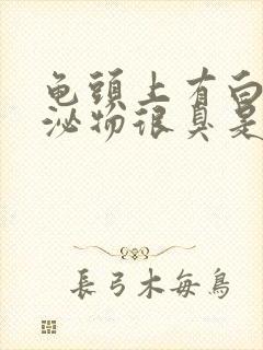 龟头上有白色分泌物很臭是怎么回事