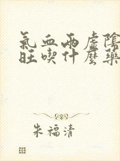 气血两虚阴虚火旺吃什么药