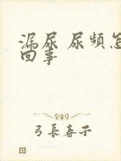 漏尿 尿频怎么回事