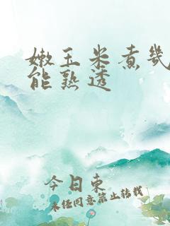 嫩玉米煮几分钟能熟透