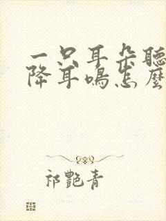 一只耳朵听力下降耳鸣怎么办