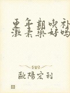 更年期吃补充雌激素药好吗