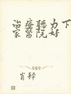 治疗听力下降哪家医院好