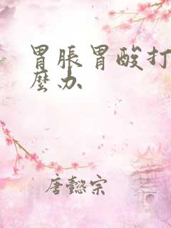 胃胀胃酸打嗝怎么办