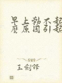 早上勃不起是什么原因引起的