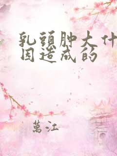 乳头肿大什么原因造成的