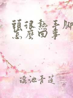 头很热手脚冰凉怎么回事