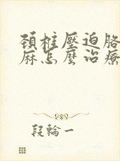 颈椎压迫胳膊手麻怎么治疗