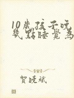 10岁孩子晚上几点睡觉为最佳时间