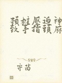 颈椎压迫神经导致手指头麻怎么治疗