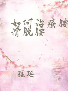 如何治疗腰间盘滑脱腰