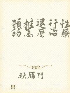 颈椎退行性改变的怎么治疗