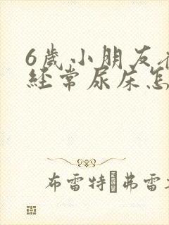 6岁小朋友夜里经常尿床怎么回事