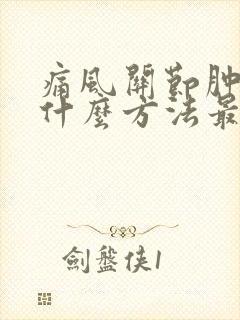 痛风关节肿痛用什么方法最快消肿止痛