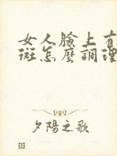 女人脸上有黄褐斑怎么调理