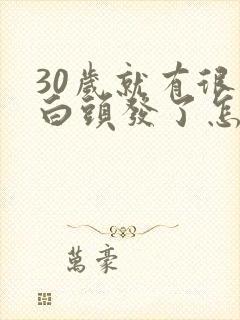 30岁就有很多白头发了怎么办