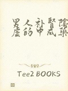 男人补肾阴阳两虚的中成药什么药效果好