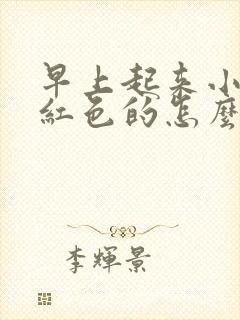 早上起来小便是红色的怎么回事