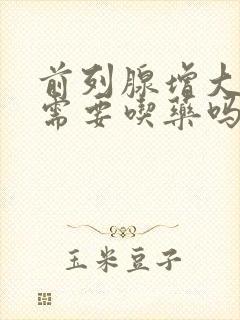 前列腺增大钙化需要吃药吗