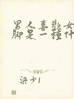 男人喜欢女人的脚是一种什么心理