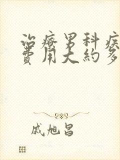 治疗男科疾病的费用大约多少