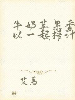 牛奶苹果香蕉可以一起榨汁吗