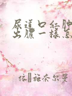 尿道口红肿 流出脓一样怎么回事