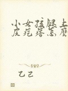 小女孩腿上有鸡皮疙瘩怎么办