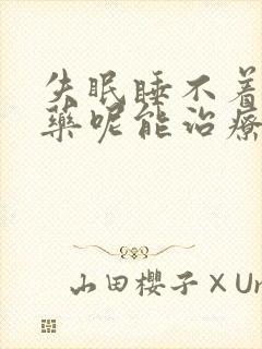 失眠睡不着吃啥药呢能治疗