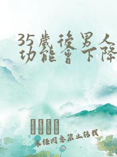 35岁后男人性功能会下降么