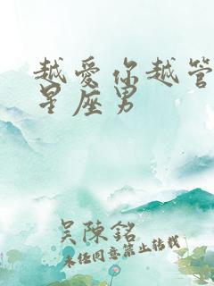 越爱你越管你的星座男