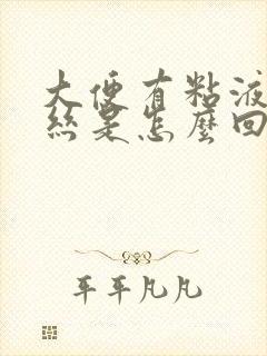 大便有粘液带血丝是怎么回事啊